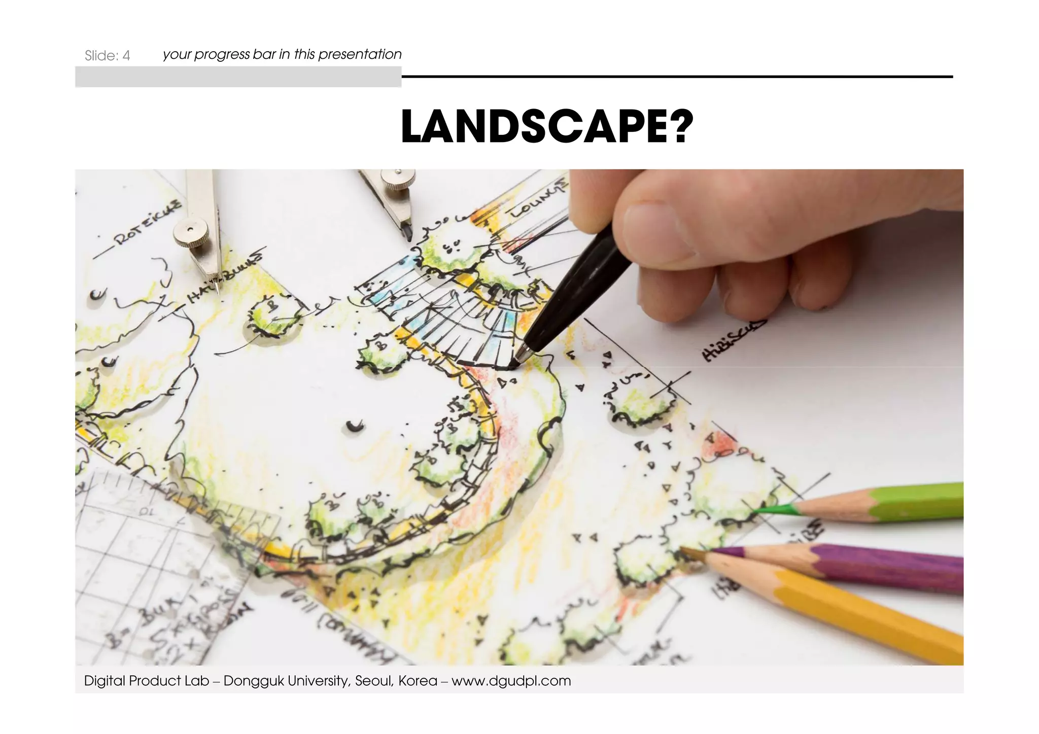 Slide: 4 your progress bar in this presentation 
LANDSCAPE? 
Digital Product Lab – Dongguk University, Seoul, Korea – www.dgudpl.com 
 