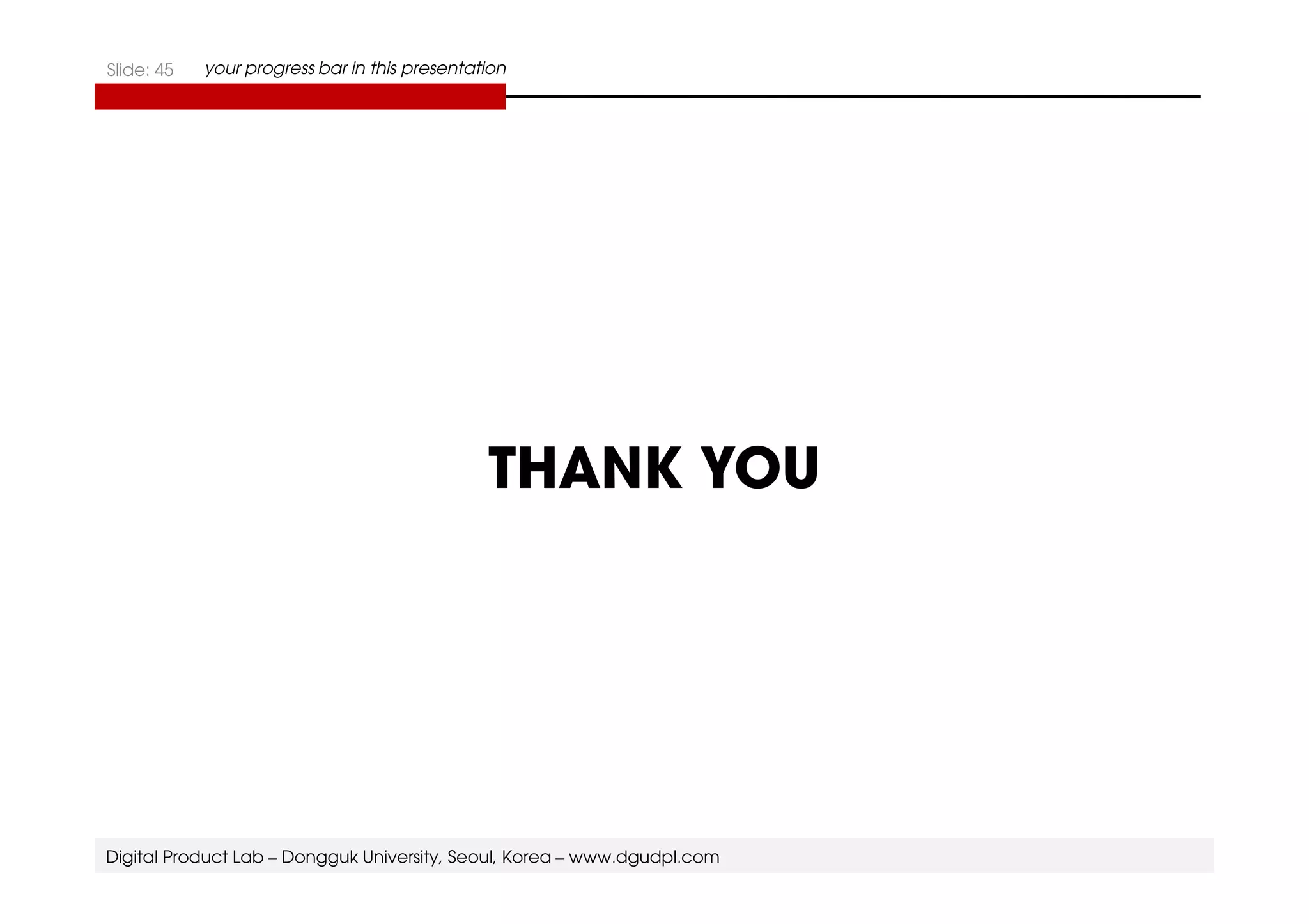 Slide: 45 your progress bar in this presentation 
THANK YOU 
Digital Product Lab – Dongguk University, Seoul, Korea – www.dgudpl.com 
