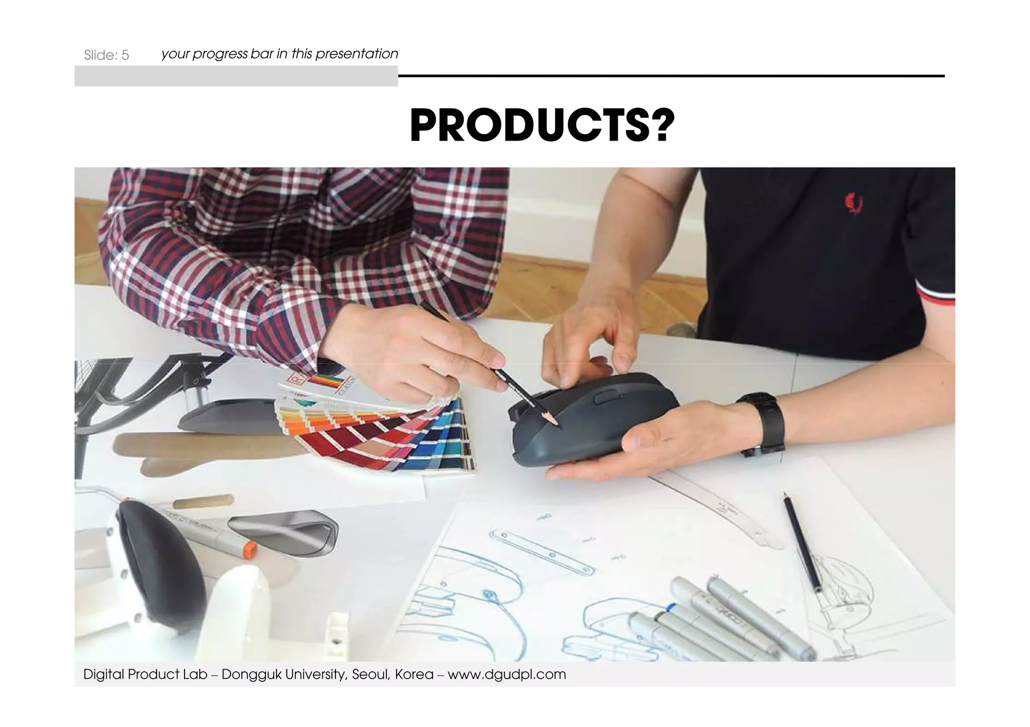 PRODUCTS? 
Slide: 5 your progress bar in this presentation 
Digital Product Lab – Dongguk University, Seoul, Korea – www.dgudpl.com 
 