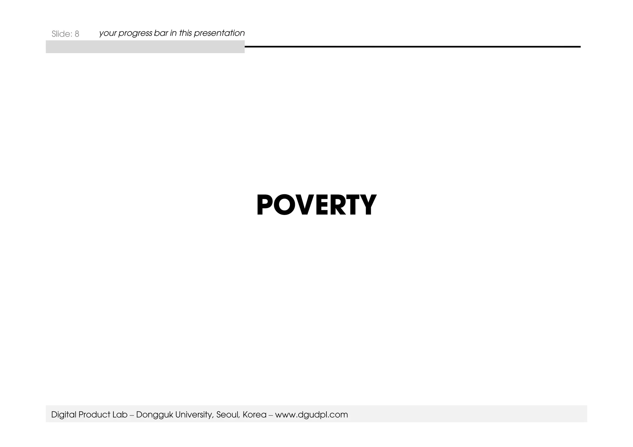 POVERTY 
Slide: 8 your progress bar in this presentation 
Digital Product Lab – Dongguk University, Seoul, Korea – www.dgudpl.com 
 