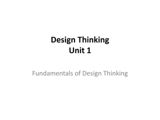 Design Thinking
Unit 1
Fundamentals of Design Thinking
 