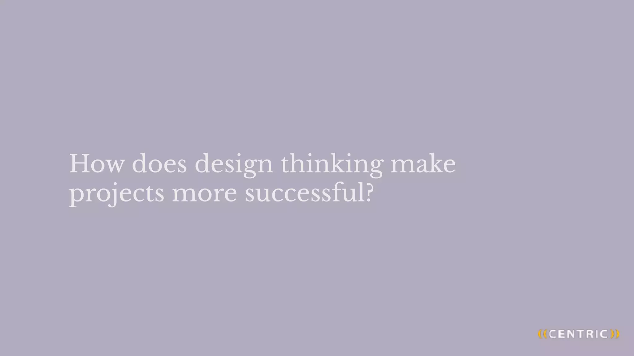 How does design thinking make
projects more successful?
 