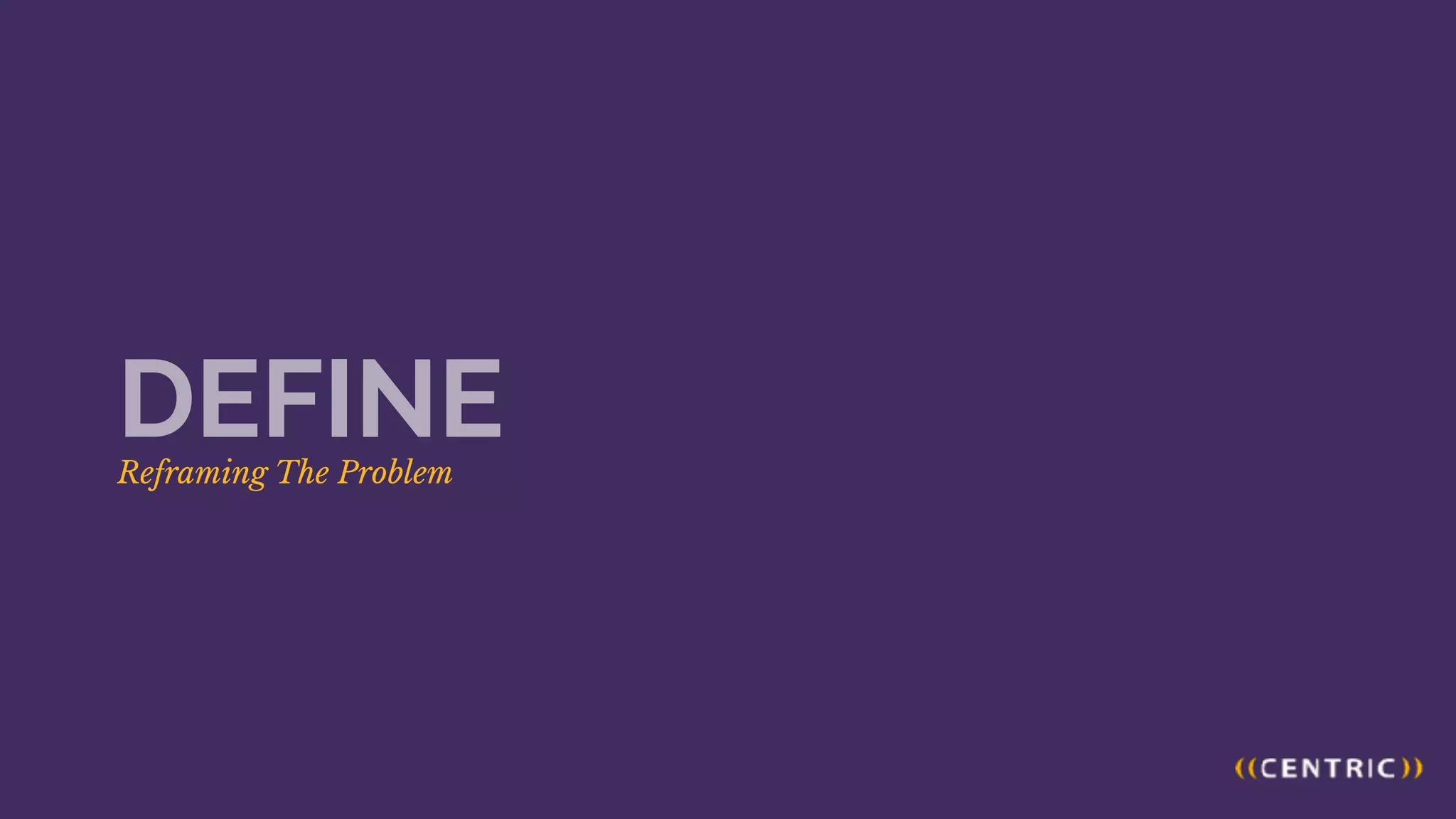 Reframing The Problem
DEFINE
 