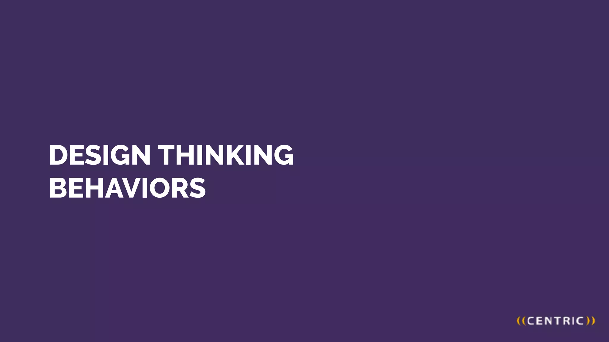 DESIGN THINKING
BEHAVIORS
 