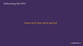Reframing the POV
Powers of 10: http://bit.ly/1gn7Jxb
 