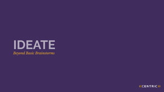 Beyond Basic Brainstorms
IDEATE
 