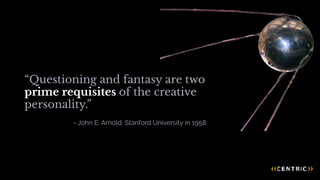 - John E. Arnold, Stanford University in 1958
“Questioning and fantasy are two
prime requisites of the creative
personality.”                        
 