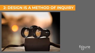 2: DESIGN IS A METHOD OF INQUIRY
 