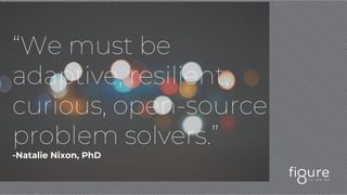 “We must be
adaptive, resilient,
curious, open-source
problem solvers.”
-Natalie Nixon, PhD
 