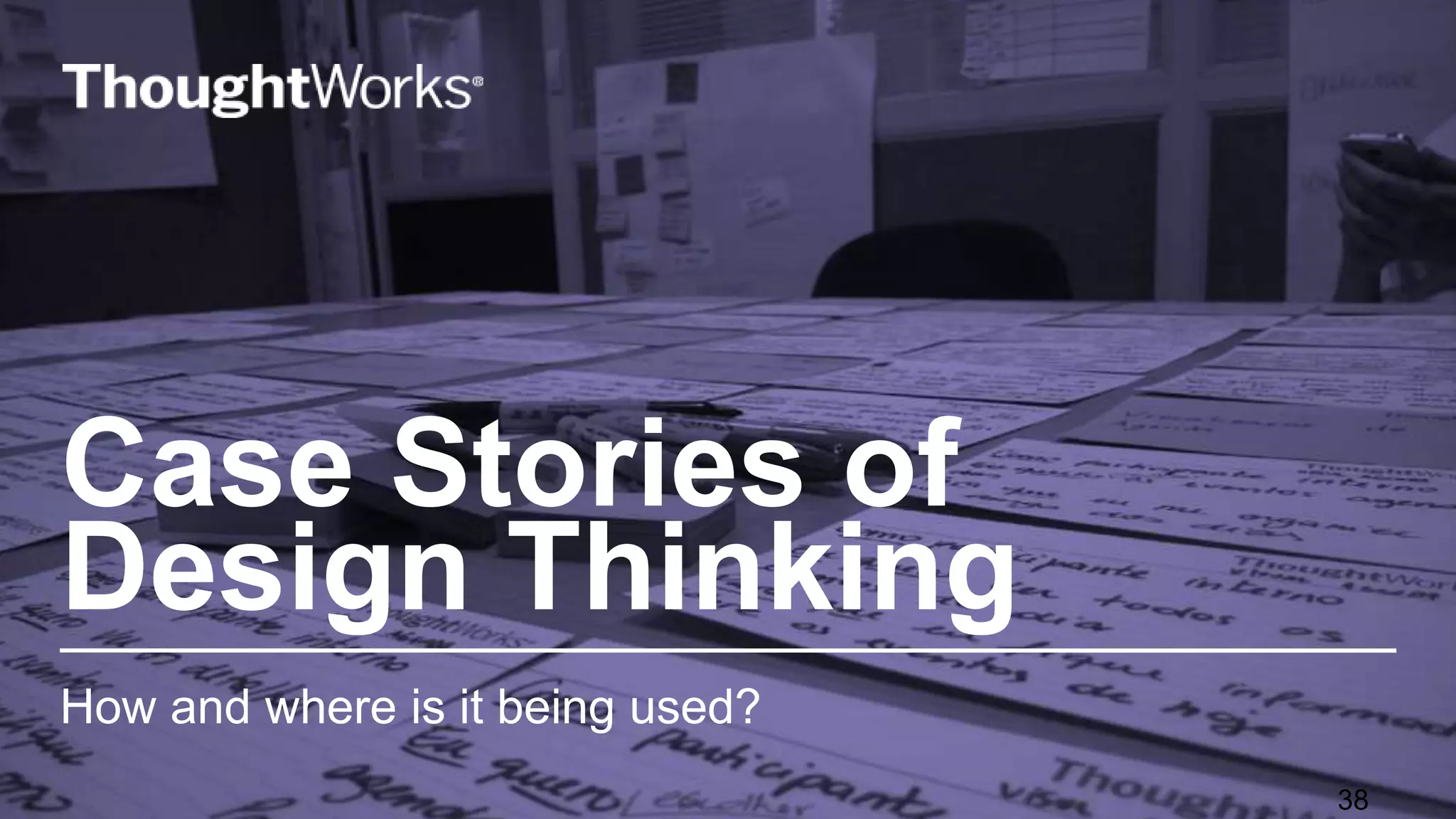 Case Stories of
Design Thinking
How and where is it being used?
38
 