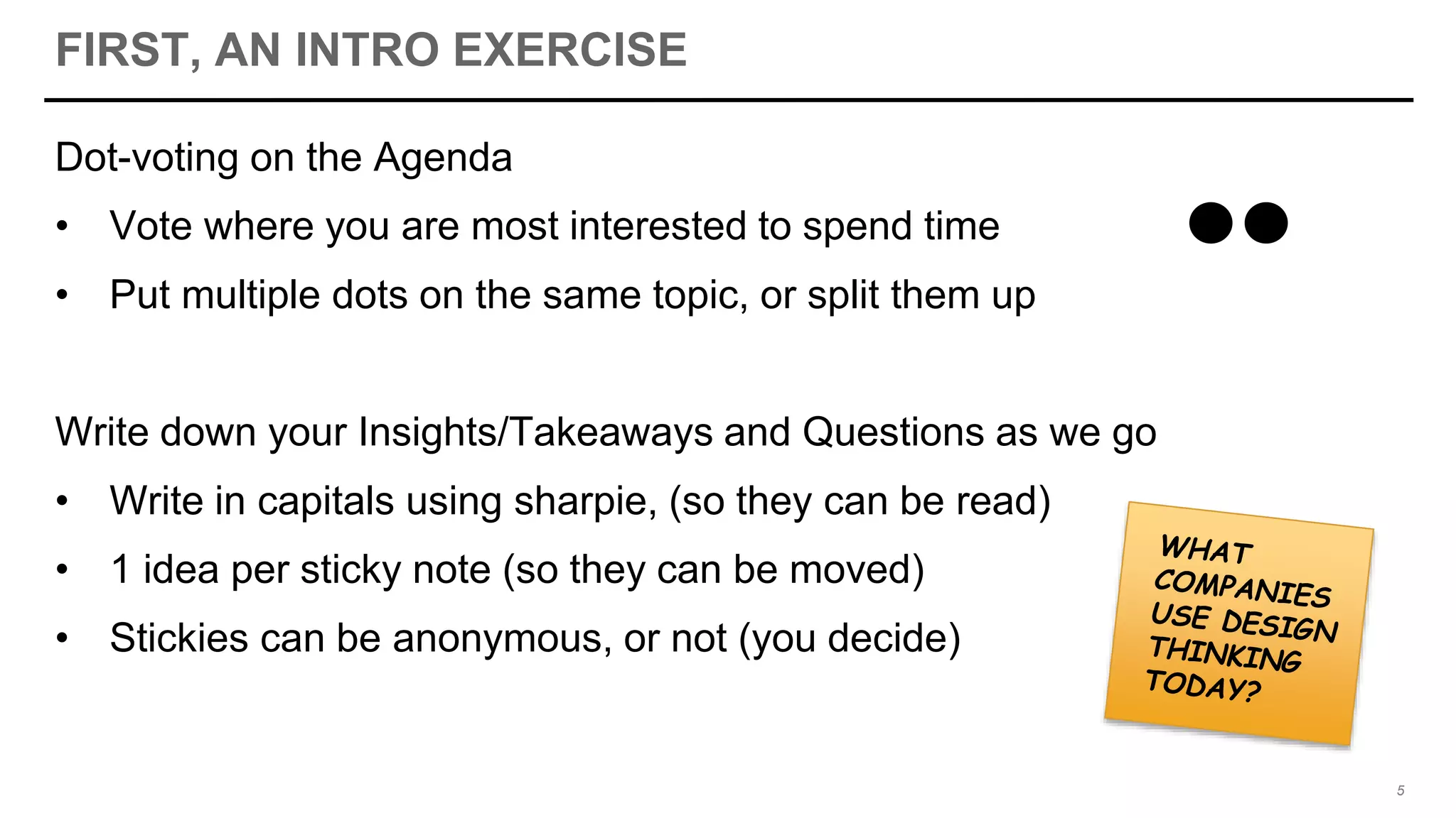 FIRST, AN INTRO EXERCISE
Dot-voting on the Agenda
• Vote where you are most interested to spend time
• Put multiple dots on the same topic, or split them up
Write down your Insights/Takeaways and Questions as we go
• Write in capitals using sharpie, (so they can be read)
• 1 idea per sticky note (so they can be moved)
• Stickies can be anonymous, or not (you decide)
5
 