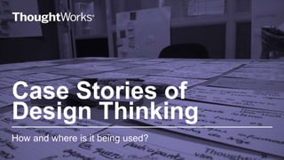 Case Stories of
Design Thinking
How and where is it being used?
38
 
