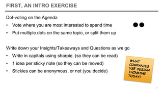 FIRST, AN INTRO EXERCISE
Dot-voting on the Agenda
• Vote where you are most interested to spend time
• Put multiple dots on the same topic, or split them up
Write down your Insights/Takeaways and Questions as we go
• Write in capitals using sharpie, (so they can be read)
• 1 idea per sticky note (so they can be moved)
• Stickies can be anonymous, or not (you decide)
5
 