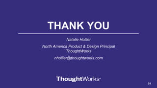 THANK YOU
Natalie Hollier
North America Product & Design Principal
ThoughtWorks
nhollier@thoughtworks.com
54
 