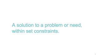 8
A solution to a problem or need,
within set constraints.
 