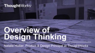 Overview of
Design Thinking
Natalie Hollier, Product & Design Principal at ThoughtWorks
6
 