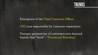 TRENDS
Emergence of the Chief Customer Oﬃcer
CEO now responsible for customer experience.
Younger generations of customers...