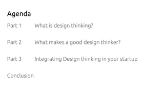 Agenda
Part 1
Part 2
Part 3
Conclusion
What is design thinking?
What makes a good design thinker?
Integrating Design think...