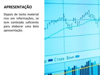APRESENTAÇÃO
Depois de tanto material
rico em informações, se
tem conteúdo suficiente
para elaborar uma bela
apresentação.
 