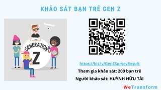 KHẢO SÁT BẠN TRẺ GEN Z
Tham gia khảo sát: 200 bạn trẻ
Người khảo sát: HUỲNH HỮU TÀI
WeTransform
https://bit.ly/GenZSurveyResult
 