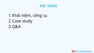 NỘI DUNG
WeTransform
Khái niệm, công cụ
Case study
Q&A
1.
2.
3.
 