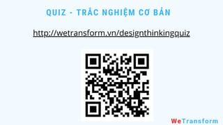 QUIZ - TRẮC NGHIỆM CƠ BẢN
WeTransform
http://wetransform.vn/designthinkingquiz
 