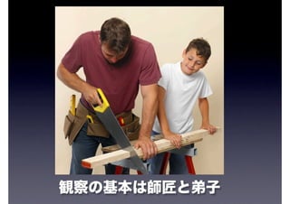 観察の基本は師匠と弟子
 