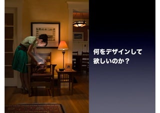 何をデザインして
欲しいのか？
 