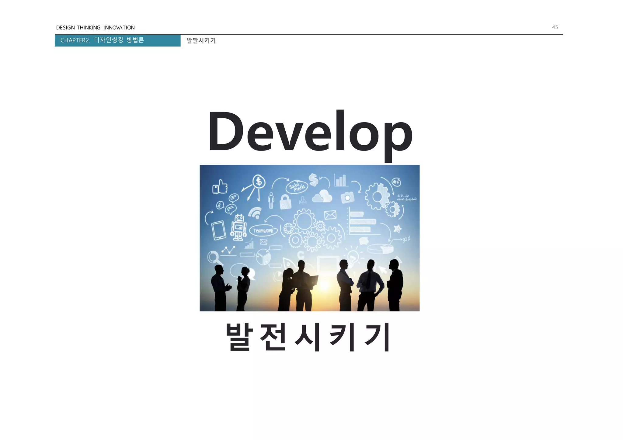 DESIGN THINKING INNOVATION 45
CHAPTER2. 디자인씽킹 방법론
Develop
발달시키기
발전시키기
 