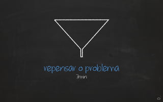 repensar o problema 
7min 
 