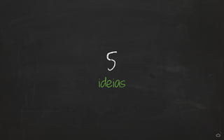 5 
ideias 
 