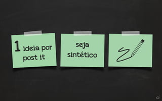 1 ideia por 
post it 
seja 
sintético 
 