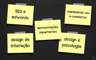 + 
cursos 
SEO e 
adwords 
viabilizando seu 
e-commerce 
design e 
psicologia 
apresentações 
impactantes 
design de 
interação 
 