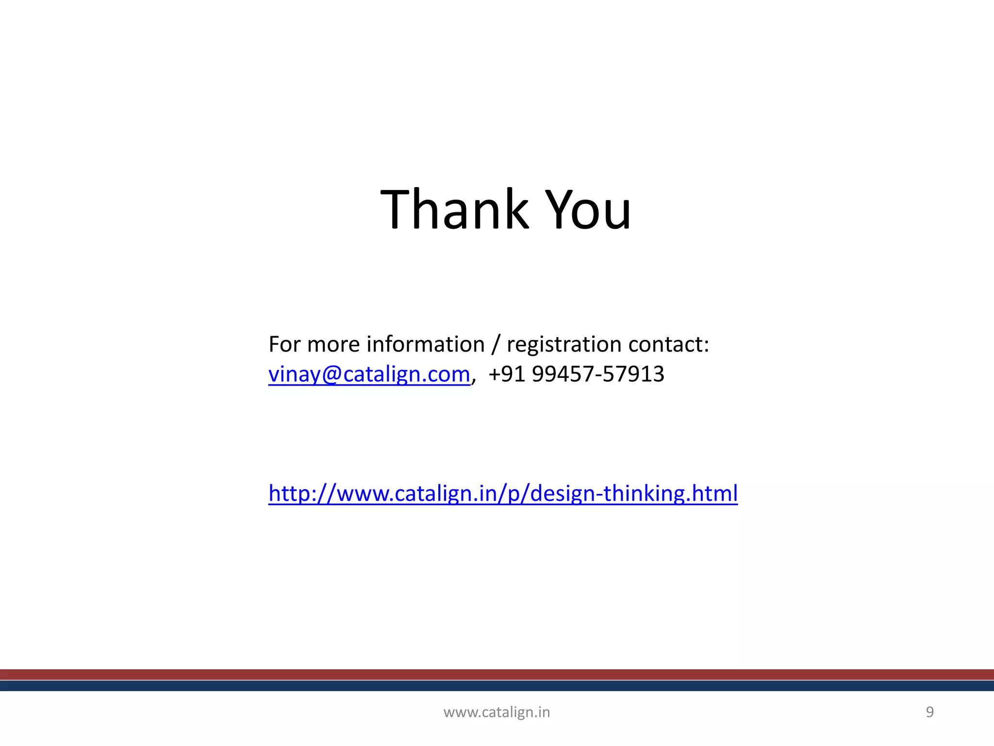 Thank You
www.catalign.in 9
For more information / registration contact:
vinay@catalign.com, +91 99457-57913
http://www.catalign.in/p/design-thinking.html
 