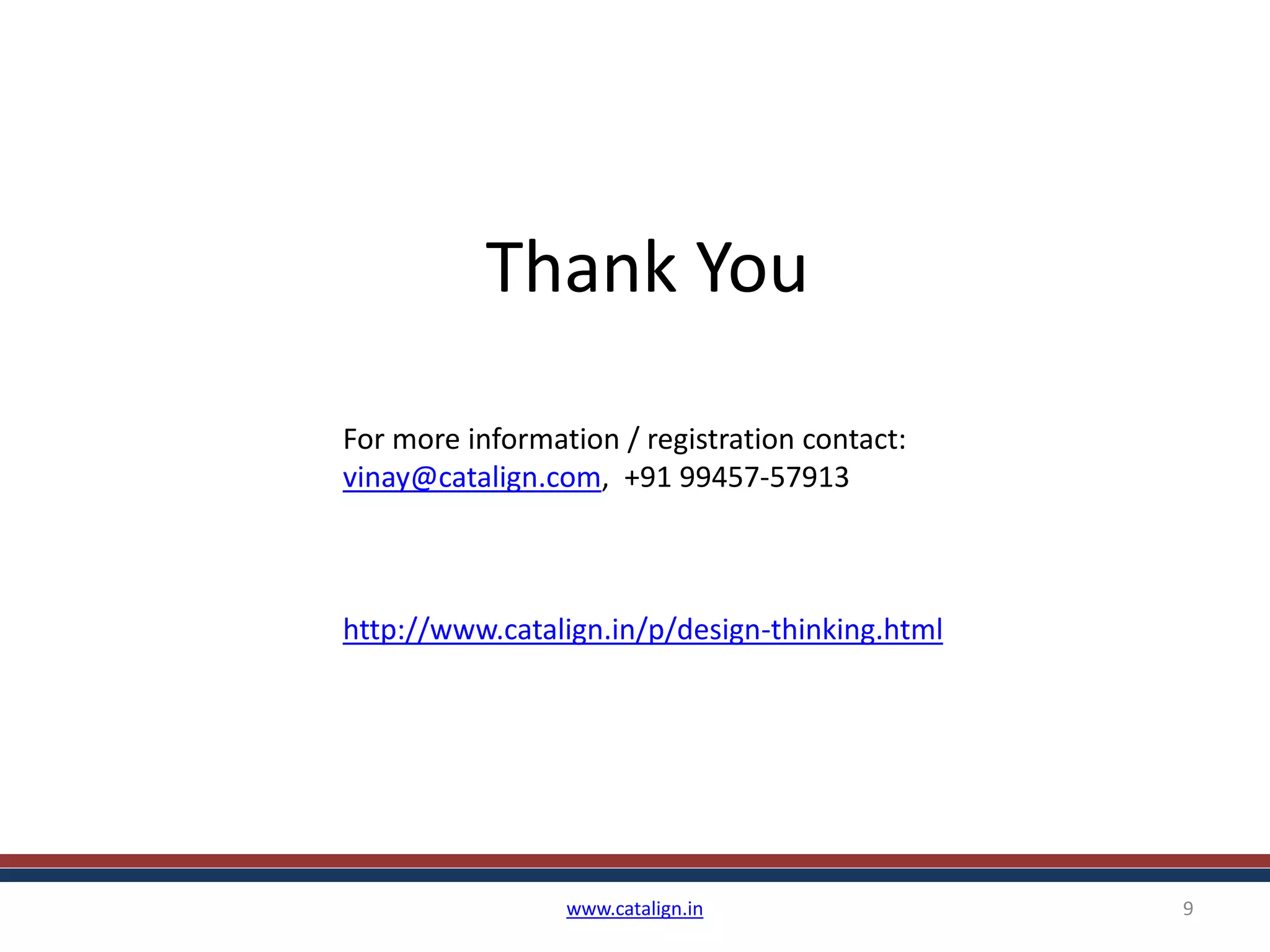 Thank You
www.catalign.in 9
For more information / registration contact:
vinay@catalign.com, +91 99457-57913
http://www.catalign.in/p/design-thinking.html
 