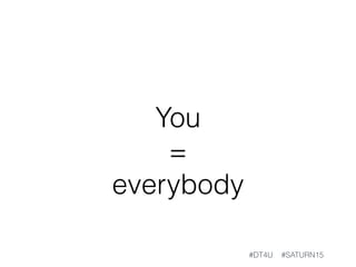 You
=
everybody
#DT4U #SATURN15
 