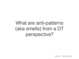 What technique do you have in
your tool-belt that you’d like to
share and have people try out on
Monday?
#DT4U #SATURN15
 
