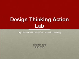 Design Thinking Action
Lab
Zongchen Teng
JULY 2013
By Leticia Britos Cavagnaro, Stanford University
 