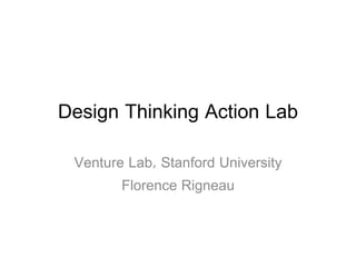Design Thinking Action Lab
Venture Lab, Stanford University
Florence Rigneau
 
