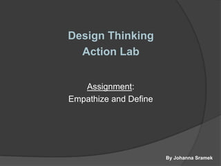 By Johanna Sramek
Design Thinking
Action Lab
Assignment:
Empathize and Define
 