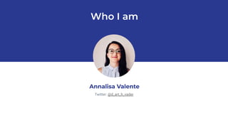 Who I am
Annalisa Valente
Twitter: @d_art_h_vader
 