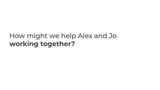 How might we help Alex and Jo
working together?
 