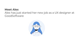Meet Alex
Alex has just started her new job as a UX designer at
GoodSoftware
 
