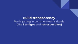 Build transparency
Participating in common teams rituals
(like 3 amigos and retrospectives)
 