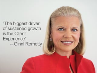 IBM Design :: IBM Confidential :: ©2014 IBM Corporation 4
“The biggest driver
of sustained growth
is the Client
Experience”
-- Ginni Rometty
 