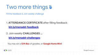 Two more things ✌️
Fill the feedback & Join weekly challenge
1. ATTENDANCE CERTIFICATE after filling feedback
bit.ly/menadd-feedback
2. Join weekly CHALLENGES …
bit.ly/menadd-challenges
You may win a Gift Box of goodies, or Google Home Mini!
 