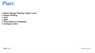 Plan:
● What is Design Thinking ? Agile ? Lean ?
● Design Thinking
● Lean
● Agile
● The problem of complexity
● strategy & vision
 