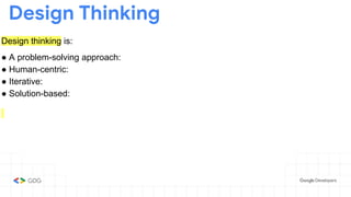 Design thinking is:
● A problem-solving approach:
● Human-centric:
● Iterative:
● Solution-based:
Design Thinking
 