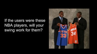 If the users were these
NBA players, will your
swing work for them?
 