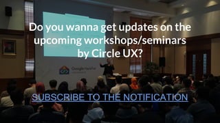 Do you wanna get updates on the
upcoming workshops/seminars
by Circle UX?
SUBSCRIBE TO THE NOTIFICATION
 
